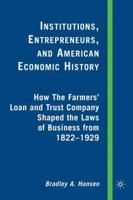 Institutions, Entrepreneurs, and American Economic History: How The Farmers' Loan and Trust Company Shaped the Laws of Business from 1822-1929 0230603920 Book Cover