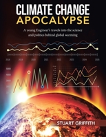 Climate Change Apocalypse: A Young Engineer's Travels into the Science and Politics Behind Global Warming 1669819493 Book Cover