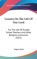 Lessons on the Life of Our Lord: For the Use of Sunday School Teachers and Other Religious Instructors 0548702047 Book Cover