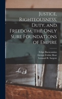 Justice, Righteousness, Duty, and Freedom, the Only Sure Foundations of Empire 1018988718 Book Cover