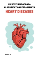 Improvement of data classification Pertaining to heart diseases 7571745543 Book Cover