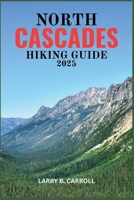 NORTH CASCADES HIKING GUIDE 2025: Your Complete Adventure Guide to Hiking in One of America’s Most Stunning National Parks B0FFZGMN13 Book Cover