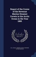 Report of the Cruise of the Revenue Marine Steamer Corwin in the Arctic ... 1340100878 Book Cover