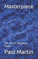Masterpiece: The Art of Discipling Youth 0985153660 Book Cover