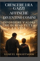 CRESCEREI RAGAZZI AFFINCHÉ DIVENTINO UOMINI: INFONDERE VALORI CHE DURINO TUTTA LA VITA (Italian Edition) B0H25TJDHN Book Cover