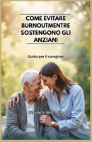 COME EVITARE BURNOUTMENTRE SOSTENGONO GLI ANZIANI: Guida per il caregiver (Italian Edition) B0FB8ZRWJC Book Cover