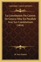 La Constitution Du Canton de Gen�ve, Mise En Parall�le Avec Les Constitutions Des Cantons de Z�rich, Berne, Fribourg, Soleure, B�le Et Vaud... 1271586150 Book Cover