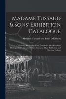 Madame Tussaud & Sons' Exhibition Catalogue: Containing Biographical and Descriptive Sketches of the Distinguished Characters Which Compose Their Exhibition and Historical Gallery 1014649315 Book Cover