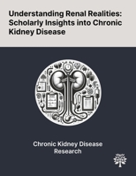 Understanding Renal Realities: Scholarly Insights Into Chronic Kidney Disease 1022903128 Book Cover