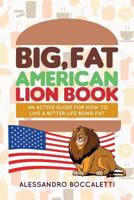 Big, Fat American Lion Book: An Active Guide for How to Live a Better Life Being Fat 1519788835 Book Cover