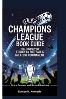 UEFA CHAMPIONS LEAGUE BOOK GUIDE: The History Of European Football’s Greatest Tournament (Stars, Scorers and Record Breakers) B0FWBRBNJZ Book Cover