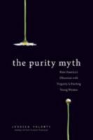 The Purity Myth: How America's Obsession with Virginity is Hurting Young Women 1580053149 Book Cover