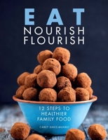 Eat Nourish Flourish: 12 Steps to Healthier Family Food 1910863696 Book Cover