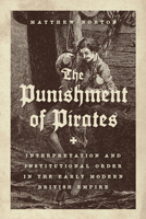The Punishment of Pirates: Interpretation and Institutional Order in the Early Modern British Empire 0226823113 Book Cover