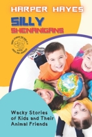 Silly Shenanigans: Wacky Stories of Kids and Their Animal Friends B0BXNJTJHY Book Cover