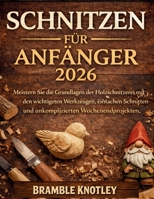SCHNITZEN FÜR ANFÄNGER 2026: Meistern Sie die Grundlagen der Holzschnitzerei mit den wichtigsten Werkzeugen, einfachen Schnitten und unkomplizierten Wochenendprojekten. (German Edition) B0GVD8985N Book Cover