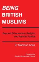 Being British Muslims: Beyond Ethnocentric Religion and Identity Politics 1728382645 Book Cover