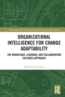 Organizational Intelligence for Change Adaptability: The Knowledge, Learning, and Collaboration Cultures Approach 1032778849 Book Cover