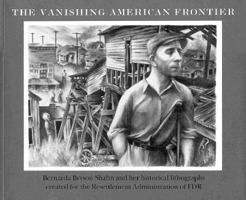 The Vanishing American Frontier: Bernarda Bryson Shahn and Her Historical Lithographs Created for the Resettlement Administration of FDR 0964558106 Book Cover