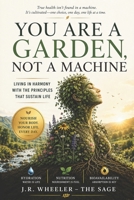 YOU ARE A GARDEN, NOT A MACHINE: Living in harmony with the principles that sustain life B0HC1Y9L8W Book Cover