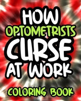 How Optometrists Curse At Work: Optometrist Swearing Coloring Book For Adults, Funny Gift For Men and Women B08GVGCGTC Book Cover