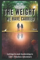 The Weight We Have Carried: Letting Go and Awakening to Life's Timeless Adventure B0CNWP3BL3 Book Cover