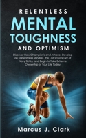 Relentless Mental Toughness and Optimism: Discover How Champion's and Athletes Develop an Unbeatable Mindset, the Old School Grit of Navy SEALs, and Begin to Take Extreme Ownership of Your Life Today 1647450314 Book Cover