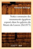 Notice Sommaire Des Monuments A(c)Gyptiens Exposa(c)S Dans Les Galeries Du Musa(c)E Du Louvre, (A0/00d.1873) 201275385X Book Cover