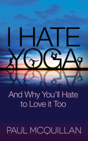 I Hate Yoga: And Why You'll Hate to Love it Too 1630474126 Book Cover