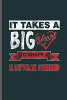 It takes a Big heart to shape a Little mind: Teacher Professor notebooks gift (6x9) Dot Grid notebook to write in 1099082382 Book Cover