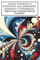 AGILIDAD EXPONENCIAL III: ESTRATEGIA: ÁGIL, EMERGENTE, DISRUPTIVA Y EXPONENCIAL. (INTRODUCCIÓN A LA AGILIDAD EXPONENCIAL) (Spanish Edition) B0F8RDHBR1 Book Cover