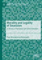 Morality and Legality of Secession: A Theory of National Self-Determination 3030265919 Book Cover