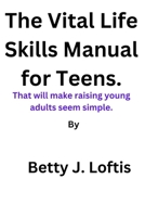 The Vital Life Skills Manual for Teens.: That will make raising young adults seem simple. B0BJYJQRV9 Book Cover