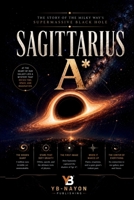 Sagittarius A*: The Complete Science of the Milky Way's Supermassive Black Hole: From Nobel Prize Stellar Orbits and the 2022 Event Horizon Telescope ... Center Astronomy (Black holes for Adult) B0H7Q386DJ Book Cover