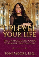 Uplevel Your Life: The Unapologetic Guide to Manifest Success 1736411292 Book Cover