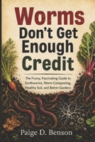 Worms Don't Get Enough Credit: The Funny, Fascinating Guide to Earthworms, Worm Composting, Healthy Soil, and Better Gardens B0HGDHW26Y Book Cover