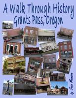 A Walk Through History, Grants Pass, Oregon 1496092473 Book Cover