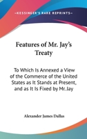 Features Of Mr. Jay's Treaty: To Which Is Annexed A View Of The Commerce Of The United States As It Stands At Present, And As It Is Fixed By Mr. Jay's Treaty 1275647219 Book Cover