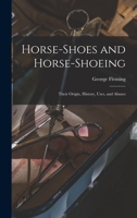 Horse-shoes and Horse-shoeing: Their Origin, History, Uses, and Abuses 101559252X Book Cover