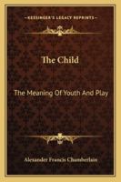 The Child: The Meaning Of Youth And Play 1425476791 Book Cover