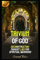 Trivium of God: Deconstructing Marxist Lies for Spiritual Warriors (Redpilled Wisdom (satire)) B0GY7GXDKQ Book Cover