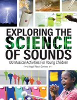 Exploring the Science of Sounds: 100 Musical Activities for Young Children 0876597312 Book Cover
