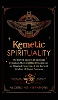 Kemetic Spirituality: The Buried Secrets to Spiritual Evolution, the Forgotten Principles of an Elevated Existence, & the Ancient Wisdom of Divine Oneness 1957718188 Book Cover