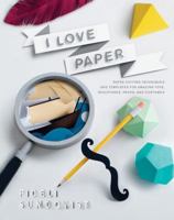 I Love Paper: Paper-Cutting Techniques and Templates for Amazing Toys, Sculptures, Props, and Costumes 1631590251 Book Cover