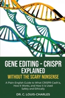 Gene Editing - CRISPR Without the Scary Nonsense: A Plain-English Beginners Guide to What CRISPR-Cas9 Is, How It Works, and How It Is Used Safely and Ethically B0GZKK2SYV Book Cover