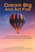 Dream Big And Act Fast: Develop the Abundance Mindset That Leads You To Prosperity, Growth & Wealth B0BZF9NG5Y Book Cover
