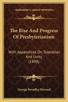 The Rise And Progress Of Presbyterianism: With Appendices On Toleration And Unity... 1167202864 Book Cover