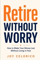 RETIRE WITHOUT WORRY: How to Make Your Money Last Without Living in Fear B0GZBSSVPY Book Cover