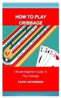 HOW TO PLAY CRIBBAGE: ULTIMATE BEGINNERS GUIDE TO PLAY CRIBBAGE B0939V866N Book Cover