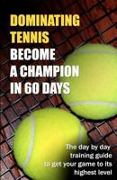 Dominating Tennis Become a Champion in 60 Days 148102597X Book Cover